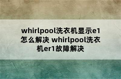 whirlpool洗衣机显示e1怎么解决 whirlpool洗衣机er1故障解决